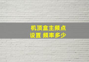 机顶盒主频点设置 频率多少